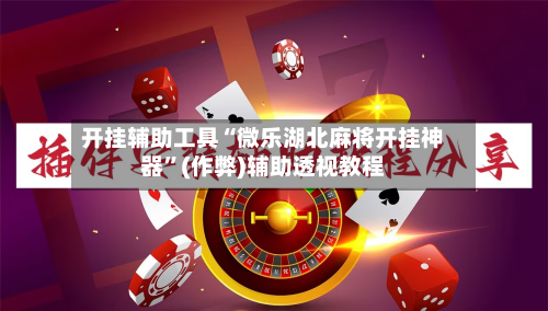 开挂辅助工具“微乐湖北麻将开挂神器	”(作弊)辅助透视教程-第1张图片