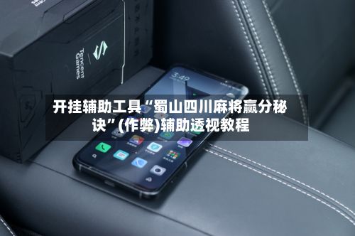 开挂辅助工具“蜀山四川麻将赢分秘诀”(作弊)辅助透视教程-第3张图片