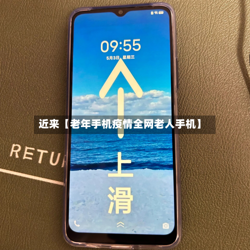 近来【老年手机疫情全网老人手机】-第2张图片