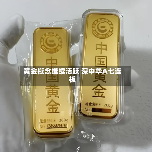 黄金概念继续活跃 深中华A七连板-第2张图片