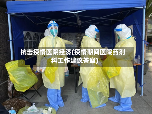 抗击疫情医院经济(疫情期间医院药剂科工作建议答案)-第1张图片