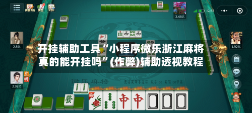 开挂辅助工具“小程序微乐浙江麻将真的能开挂吗	”(作弊)辅助透视教程-第1张图片