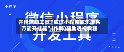 开挂辅助工具“微信小程序微乐麻将万能开挂器”(作弊)辅助透视教程-第1张图片