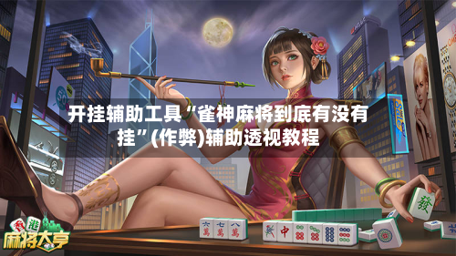 开挂辅助工具“雀神麻将到底有没有挂	”(作弊)辅助透视教程-第1张图片
