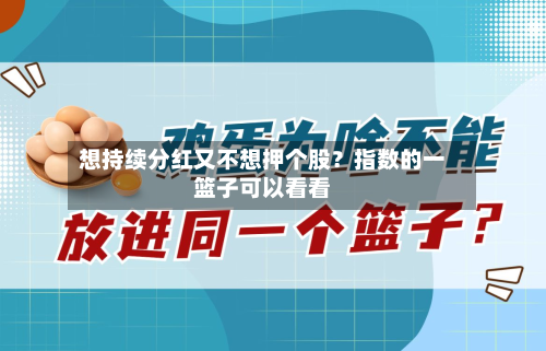 想持续分红又不想押个股?指数的一篮子可以看看-第2张图片