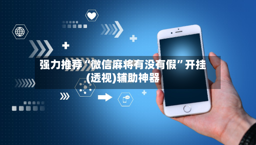 强力推荐“微信麻将有没有假	”开挂(透视)辅助神器-第1张图片