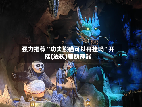 强力推荐“功夫熊猫可以开挂吗	”开挂(透视)辅助神器-第2张图片