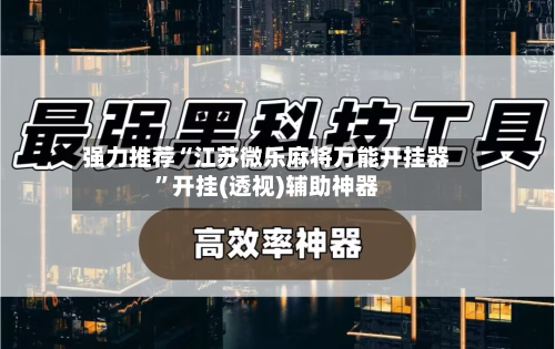 强力推荐“江苏微乐麻将万能开挂器”开挂(透视)辅助神器-第3张图片