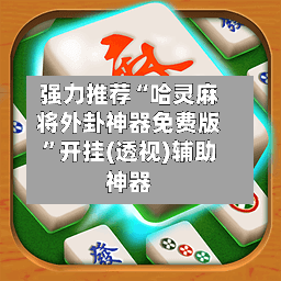 强力推荐“哈灵麻将外卦神器免费版”开挂(透视)辅助神器-第1张图片