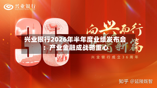 兴业银行2026年半年度业绩发布会:产业金融成战略重心-第1张图片