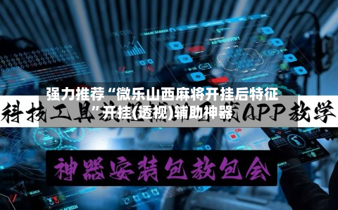 强力推荐“微乐山西麻将开挂后特征	”开挂(透视)辅助神器-第2张图片