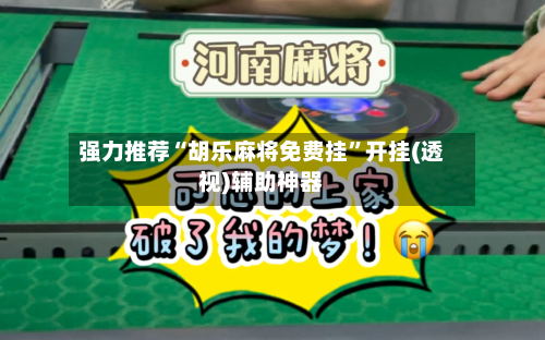 强力推荐“胡乐麻将免费挂	”开挂(透视)辅助神器-第1张图片