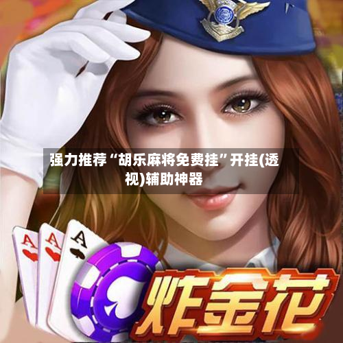 强力推荐“胡乐麻将免费挂”开挂(透视)辅助神器-第2张图片