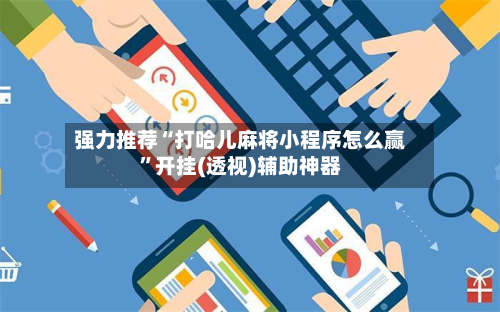 强力推荐“打哈儿麻将小程序怎么赢”开挂(透视)辅助神器-第1张图片
