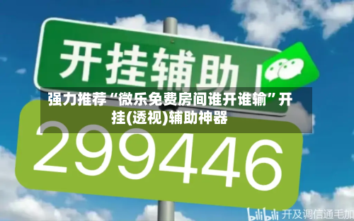 强力推荐“微乐免费房间谁开谁输”开挂(透视)辅助神器-第1张图片