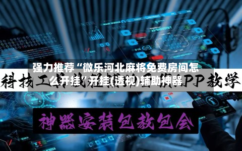 强力推荐“微乐河北麻将免费房间怎么开挂”开挂(透视)辅助神器-第1张图片