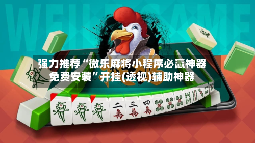 强力推荐“微乐麻将小程序必赢神器免费安装”开挂(透视)辅助神器-第2张图片