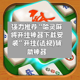 强力推荐“哈灵麻将开挂神器下载安装	”开挂(透视)辅助神器-第1张图片