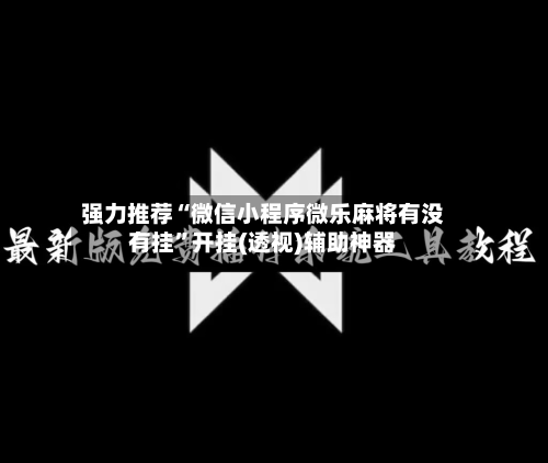 强力推荐“微信小程序微乐麻将有没有挂	”开挂(透视)辅助神器-第1张图片