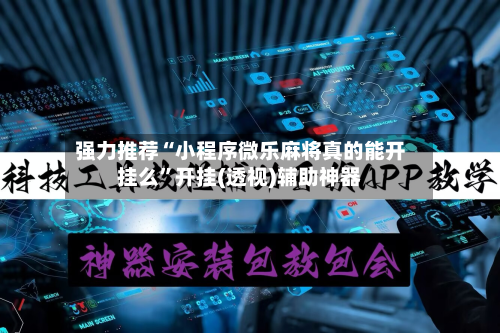 强力推荐“小程序微乐麻将真的能开挂么	”开挂(透视)辅助神器-第1张图片