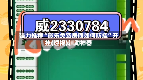 强力推荐“微乐免费房间如何防挂”开挂(透视)辅助神器-第2张图片