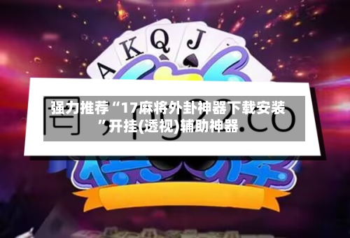 强力推荐“17麻将外卦神器下载安装	”开挂(透视)辅助神器-第1张图片