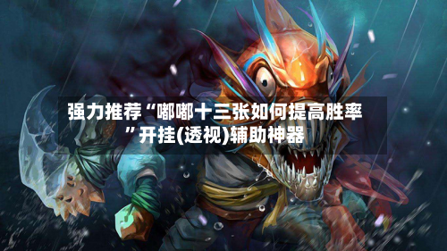 强力推荐“嘟嘟十三张如何提高胜率	”开挂(透视)辅助神器-第1张图片