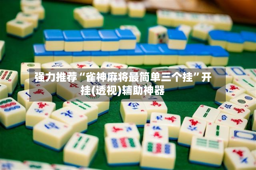 强力推荐“雀神麻将最简单三个挂”开挂(透视)辅助神器-第1张图片