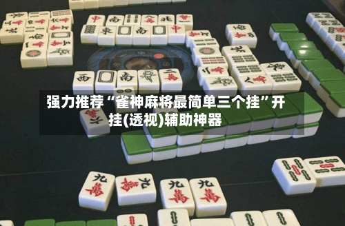 强力推荐“雀神麻将最简单三个挂	”开挂(透视)辅助神器-第2张图片