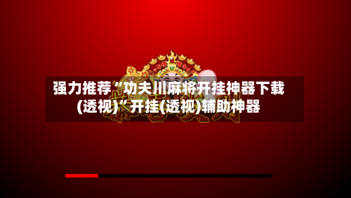 强力推荐“功夫川麻将开挂神器下载(透视)”开挂(透视)辅助神器-第1张图片