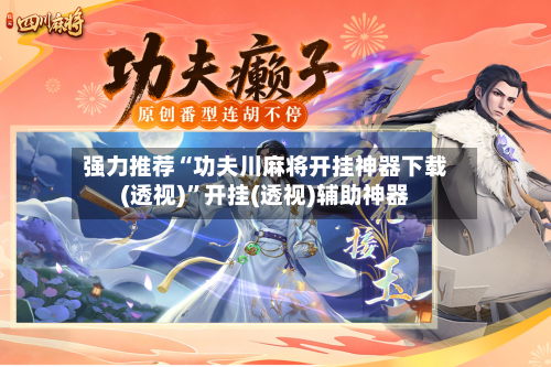 强力推荐“功夫川麻将开挂神器下载(透视)”开挂(透视)辅助神器-第2张图片