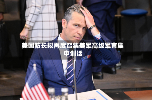 美国防长拟再度召集美军高级军官集中训话-第3张图片