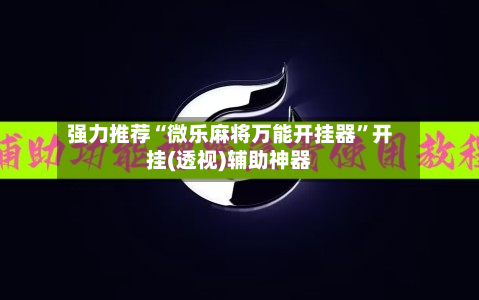 强力推荐“微乐麻将万能开挂器	”开挂(透视)辅助神器-第1张图片