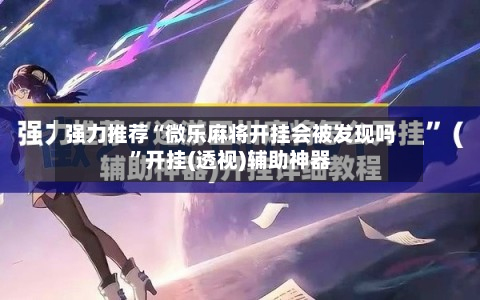 强力推荐“微乐麻将开挂会被发现吗”开挂(透视)辅助神器-第1张图片