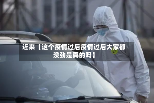 近来【这个疫情过后疫情过后大家都没劲是真的吗】-第2张图片