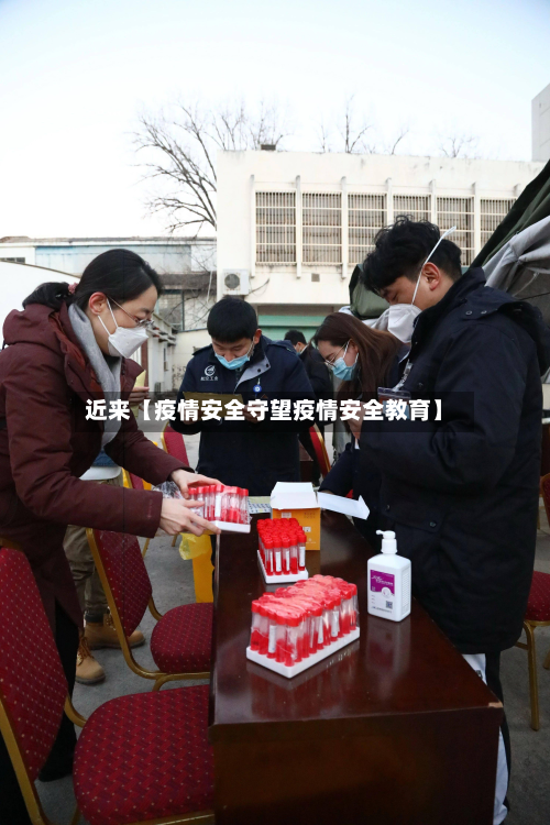 近来【疫情安全守望疫情安全教育】-第2张图片