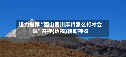 强力推荐“蜀山四川麻将怎么打才会赢”开挂(透视)辅助神器-第1张图片