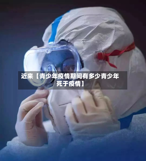 近来【青少年疫情期间有多少青少年死于疫情】-第1张图片