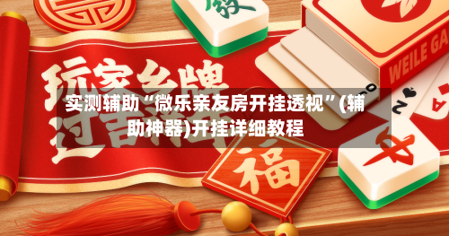 实测辅助“微乐亲友房开挂透视	”(辅助神器)开挂详细教程-第1张图片