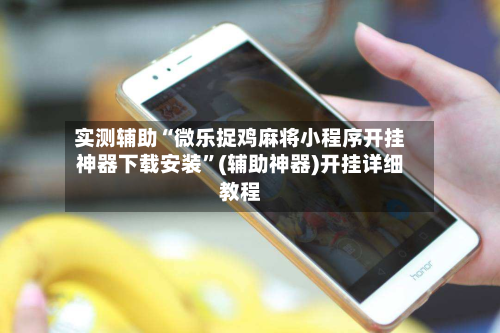 实测辅助“微乐捉鸡麻将小程序开挂神器下载安装”(辅助神器)开挂详细教程-第1张图片