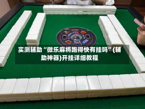 实测辅助“微乐麻将跑得快有挂吗”(辅助神器)开挂详细教程-第1张图片