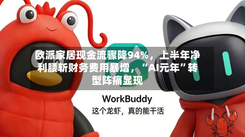 欧派家居现金流骤降94%，上半年净利腰斩财务费用暴增	，“AI元年”转型阵痛显现-第1张图片