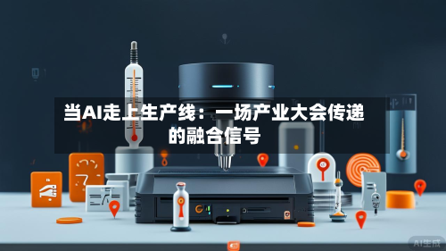 当AI走上生产线：一场产业大会传递的融合信号-第1张图片