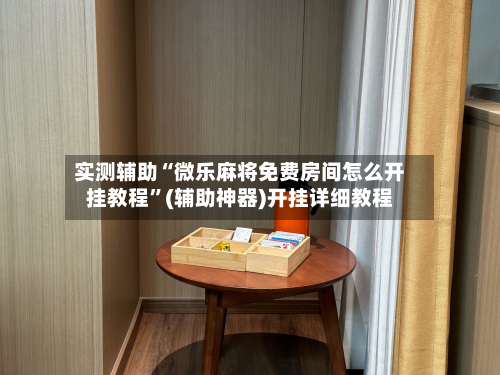 实测辅助“微乐麻将免费房间怎么开挂教程	”(辅助神器)开挂详细教程-第1张图片