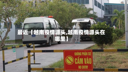 最近【越南疫情源头,越南疫情源头在哪里】-第2张图片