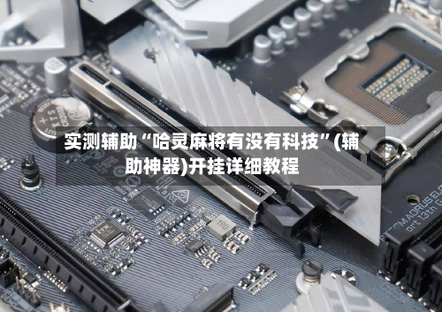 实测辅助“哈灵麻将有没有科技”(辅助神器)开挂详细教程-第1张图片