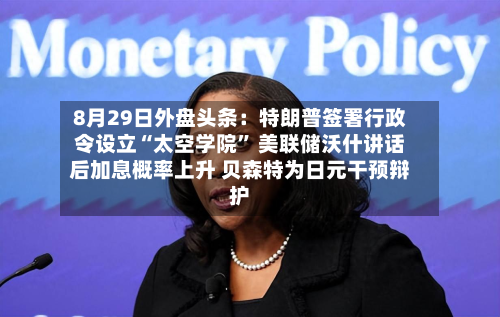 8月29日外盘头条：特朗普签署行政令设立“太空学院” 美联储沃什讲话后加息概率上升 贝森特为日元干预辩护-第2张图片