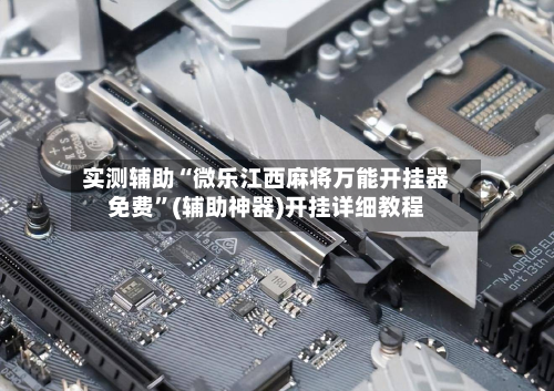 实测辅助“微乐江西麻将万能开挂器免费	”(辅助神器)开挂详细教程-第1张图片