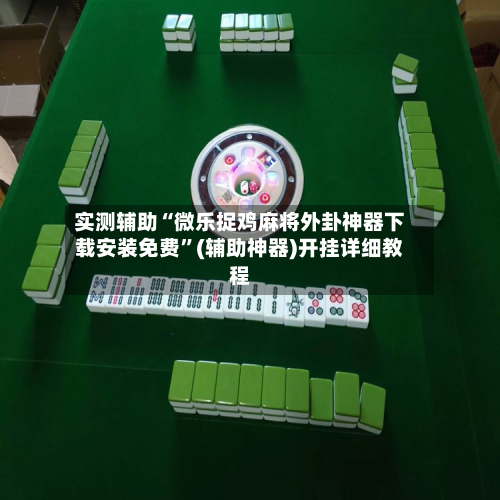 实测辅助“微乐捉鸡麻将外卦神器下载安装免费”(辅助神器)开挂详细教程-第3张图片
