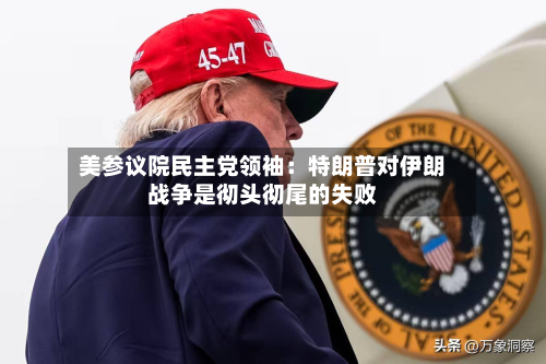 美参议院民主党领袖:特朗普对伊朗战争是彻头彻尾的失败-第2张图片